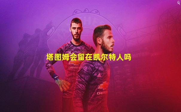 塔图姆会留在凯尔特人吗