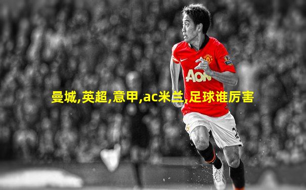 曼城,英超,意甲,ac米兰,足球谁厉害