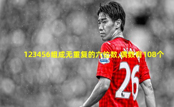 123456组成无重复的六位数,偶数有108个