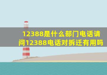 12388是什么部门电话请问12388电话对拆迁有用吗