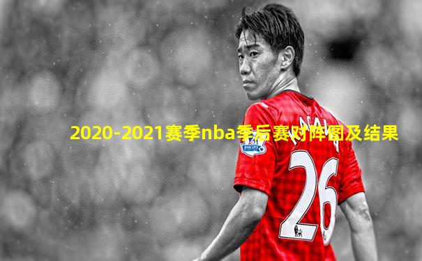 2020-2021赛季nba季后赛对阵图及结果