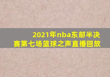 2021年nba东部半决赛第七场篮球之声直播回放