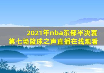 2021年nba东部半决赛第七场篮球之声直播在线观看