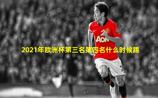 2021年欧洲杯第三名第四名什么时候踢