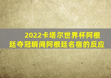 2022卡塔尔世界杯阿根廷夺冠瞬间阿根廷名宿的反应
