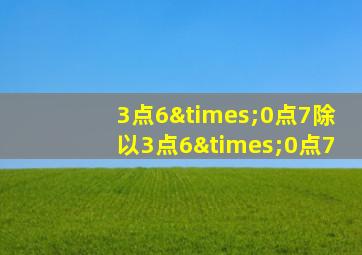 3点6×0点7除以3点6×0点7