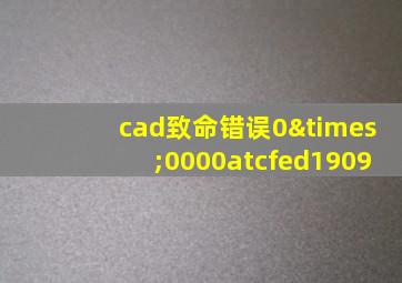 cad致命错误0×0000atcfed1909