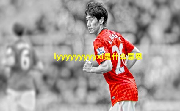 lyyyyyyyyyxi是什么意思