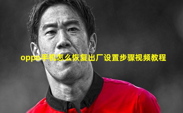 oppo手机怎么恢复出厂设置步骤视频教程