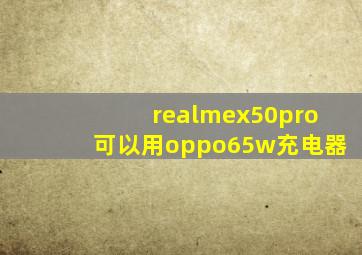 realmex50pro可以用oppo65w充电器