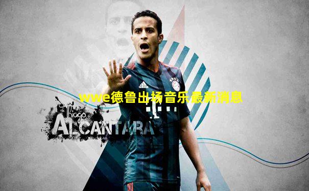 wwe德鲁出场音乐最新消息