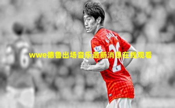 wwe德鲁出场音乐最新消息在线观看