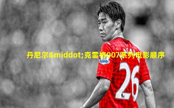 丹尼尔·克雷格007系列电影顺序