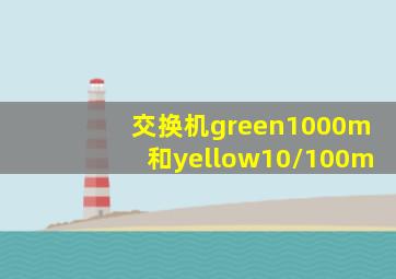 交换机green1000m和yellow10/100m