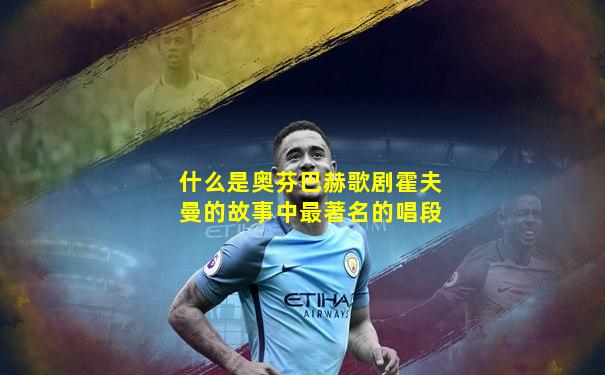 什么是奥芬巴赫歌剧霍夫曼的故事中最著名的唱段