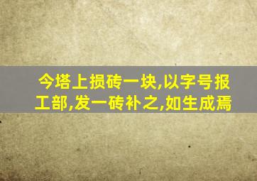 今塔上损砖一块,以字号报工部,发一砖补之,如生成焉