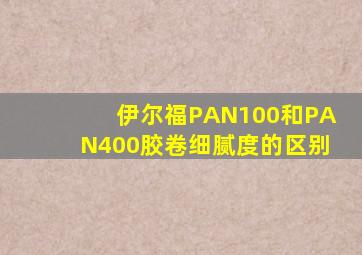伊尔福PAN100和PAN400胶卷细腻度的区别