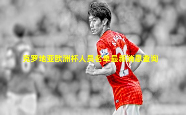 克罗地亚欧洲杯人员名单最新消息查询