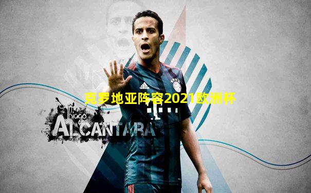 克罗地亚阵容2021欧洲杯