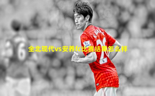 全北现代vs安养fc比赛结果怎么样