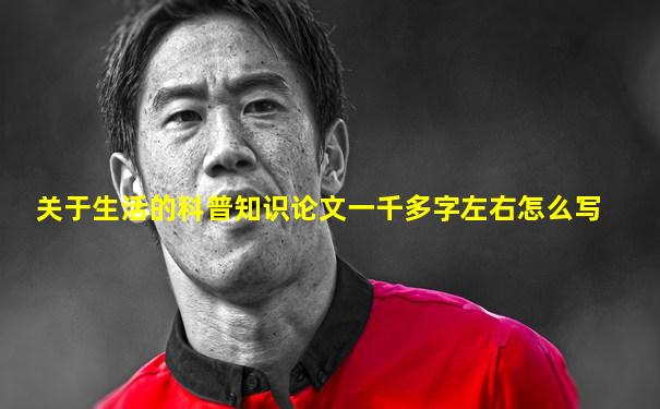 关于生活的科普知识论文一千多字左右怎么写