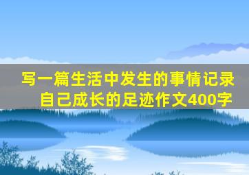 写一篇生活中发生的事情记录自己成长的足迹作文400字