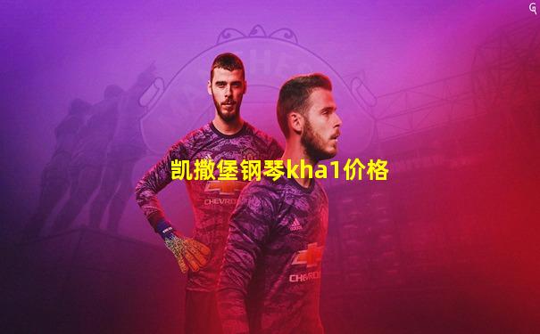 凯撒堡钢琴kha1价格