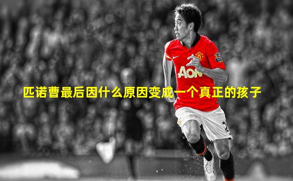 匹诺曹最后因什么原因变成一个真正的孩子