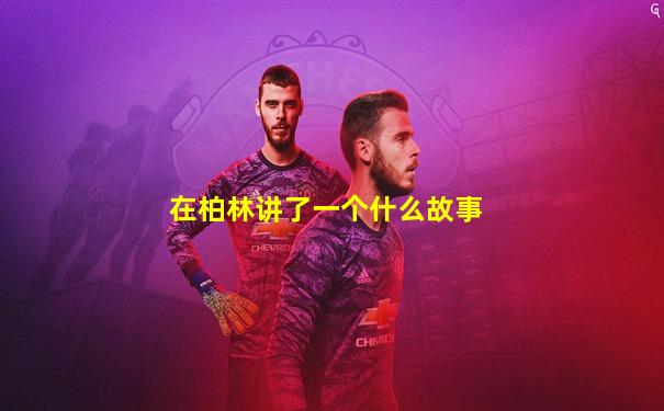 在柏林讲了一个什么故事
