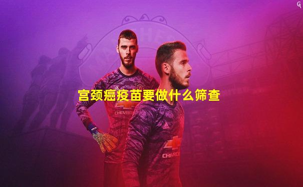 宫颈癌疫苗要做什么筛查