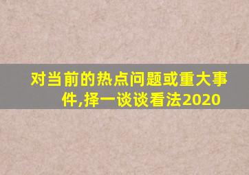 对当前的热点问题或重大事件,择一谈谈看法2020