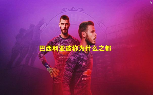 巴西利亚被称为什么之都