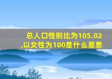 总人口性别比为105.02,以女性为100是什么意思