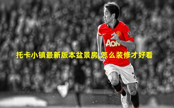 托卡小镇最新版本盆景房,怎么装修才好看