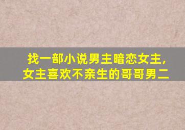 找一部小说男主暗恋女主,女主喜欢不亲生的哥哥男二