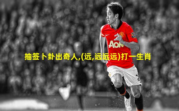 抽签卜卦出奇人,(远,远远远)打一生肖