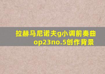 拉赫马尼诺夫g小调前奏曲op23no.5创作背景