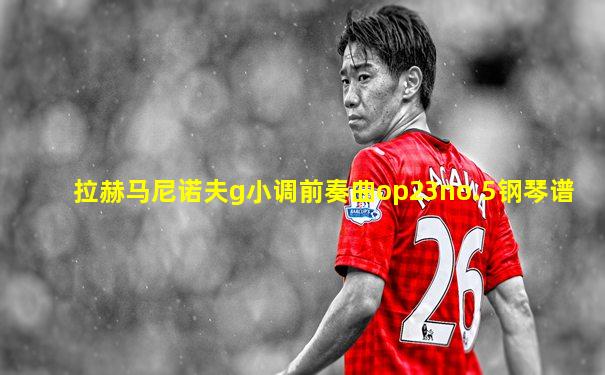 拉赫马尼诺夫g小调前奏曲op23no.5钢琴谱