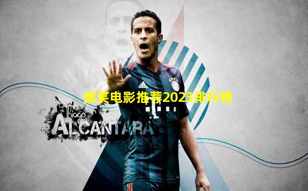 搞笑电影推荐2023排行榜
