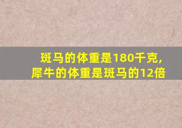 斑马的体重是180千克,犀牛的体重是斑马的12倍