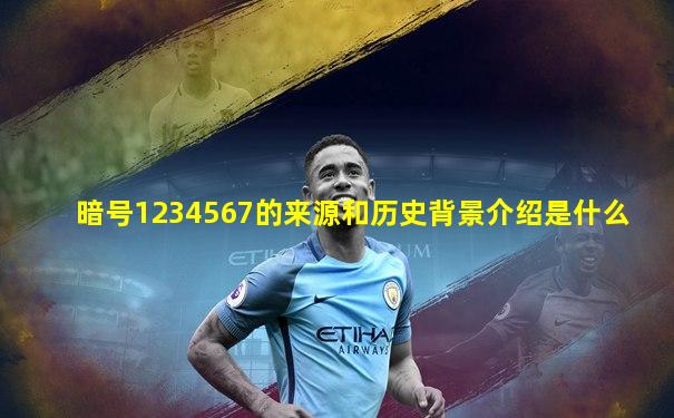 暗号1234567的来源和历史背景介绍是什么