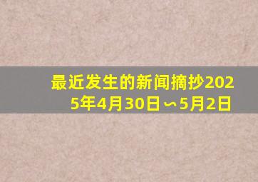 最近发生的新闻摘抄2025年4月30日∽5月2日