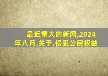 最近重大的新闻,2024年八月,关于,侵犯公民权益