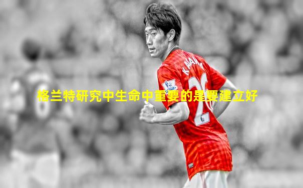 格兰特研究中生命中重要的是要建立好