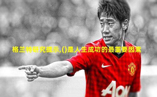 格兰特研究提示,()是人生成功的最重要因素