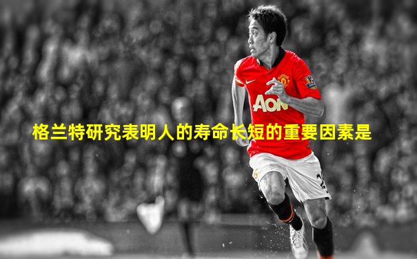 格兰特研究表明人的寿命长短的重要因素是