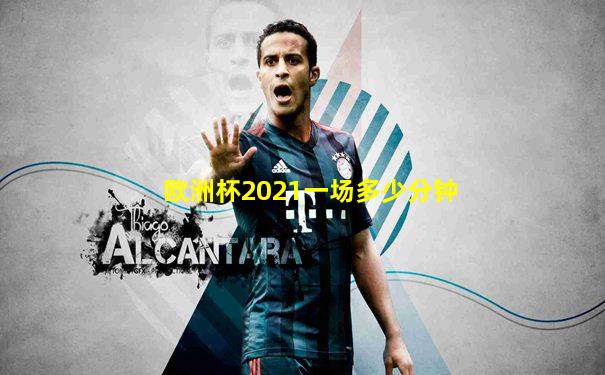 欧洲杯2021一场多少分钟