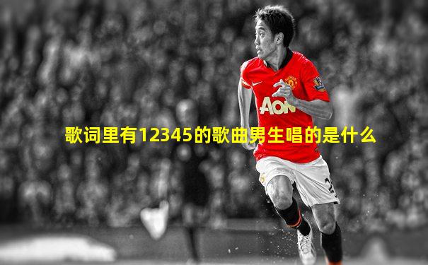 歌词里有12345的歌曲男生唱的是什么