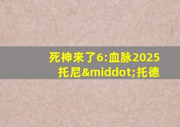 死神来了6:血脉2025托尼·托德