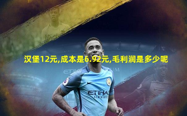 汉堡12元,成本是6.92元,毛利润是多少呢
